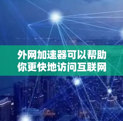 外网加速器可以帮助你更快地访问互联网资源，即使你的本地网络不畅。以下是一些常见的外网加速器推荐，以及如何使用它们