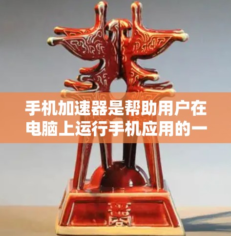 手机加速器是帮助用户在电脑上运行手机应用的一种工具。以下是一些常见的加速器及其使用方法