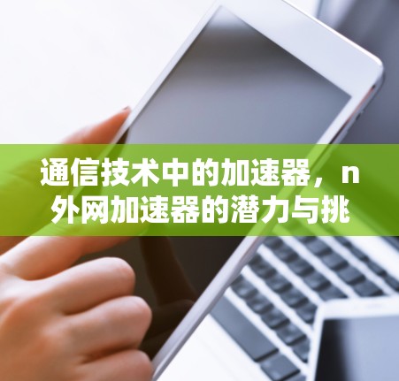通信技术中的加速器，n外网加速器的潜力与挑战