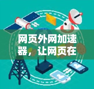 网页外网加速器,让网页在任何服务器轻松运行,提升用户体验的高效解决方案 网页外网加速器,让网页在任何服务器轻松运行,提升用户体验的高效解决方案