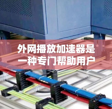 外网播放加速器是一种专门帮助用户提升视频、音乐等文件播放速度的工具。以下是一些推荐的加速器,供您参考 外网播放加速器是一种专门帮助用户提升视频、音乐等文件播放速度的工具。以下是一些推荐的加速器,供您参考