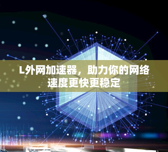 L外网加速器,助力你的网络速度更快更稳定 L外网加速器,助力你的网络速度更快更稳定