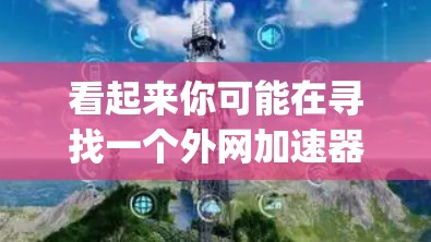看起来你可能在寻找一个外网加速器,名称是tiyan。不过,tiyan可能是一个拼写错误,或者是某个特定工具的名称。如果你是想寻找一个外网加速器,可以考虑以下几种工具 看起来你可能在寻找一个外网加速器,名称是tiyan。不过,tiyan可能是一个拼写错误,或者是某个特定工具的名称。如果你是想寻找一个外网加速器,可以考虑以下几种工具