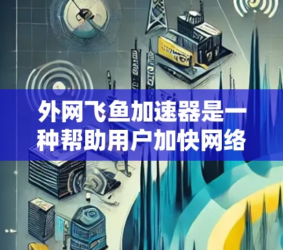外网飞鱼加速器是一种帮助用户加快网络连接速度的工具,通常用于在外部网络上加速网络流量,以减少延迟和网络延迟。以下是一些常见的飞鱼加速器软件及其功能 外网飞鱼加速器是一种帮助用户加快网络连接速度的工具,通常用于在外部网络上加速网络流量,以减少延迟和网络延迟。以下是一些常见的飞鱼加速器软件及其功能