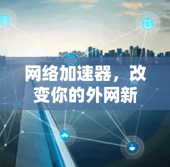 网络加速器,改变你的外网新宠 网络加速器,改变你的外网新宠