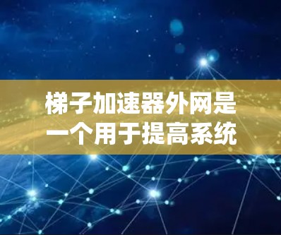 梯子加速器外网是一个用于提高系统性能的工具,主要通过优化程序的内存管理和缓存管理来提高运行效率。以下是对梯子加速器外网的详细总结 梯子加速器外网是一个用于提高系统性能的工具,主要通过优化程序的内存管理和缓存管理来提高运行效率。以下是对梯子加速器外网的详细总结