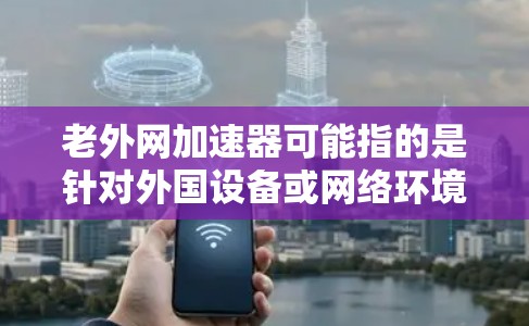 老外网加速器可能指的是针对外国设备或网络环境的加速工具，帮助用户更快地连接到国际化的互联网。以下是一些可能的解释和建议