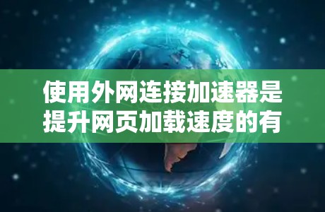 使用外网连接加速器是提升网页加载速度的有效方法。以下是一个有条理的指南,帮助您高效地使用外网加速工具 使用外网连接加速器是提升网页加载速度的有效方法。以下是一个有条理的指南,帮助您高效地使用外网加速工具