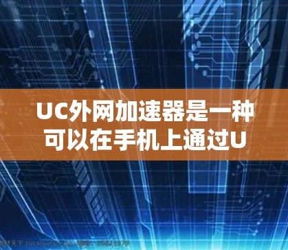 UC外网加速器是一种可以在手机上通过UC应用程序连接到外部网络加速下载资源或访问网站的工具。它通常用于在手机上快速下载和访问互联网资源，比如网页、视频、文件等，从而节省下载时间
