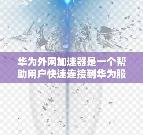 华为外网加速器是一个帮助用户快速连接到华为服务器的工具，主要功能包括自动识别华为外网、连接到服务器、解密和解包数据等。使用步骤如下