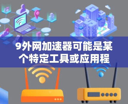9外网加速器可能是某个特定工具或应用程序的名称。如果你指的是某个特定的加速器或工具，可能需要提供更多上下文信息才能准确回答。以下是一些常见的网络加速器推荐，供您参考