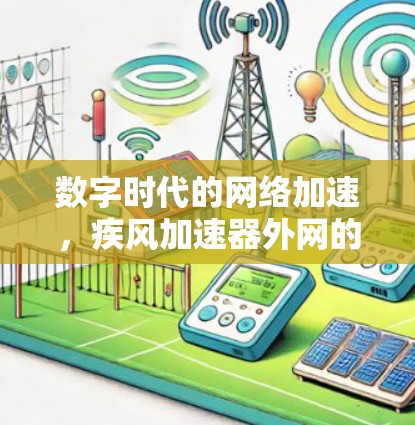 数字时代的网络加速,疾风加速器外网的机遇与挑战 数字时代的网络加速,疾风加速器外网的机遇与挑战
