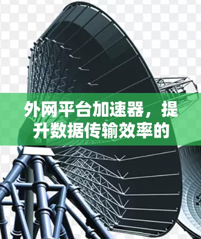 外网平台加速器，提升数据传输效率的解决方案