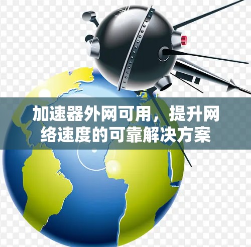 加速器外网可用,提升网络速度的可靠解决方案 加速器外网可用,提升网络速度的可靠解决方案