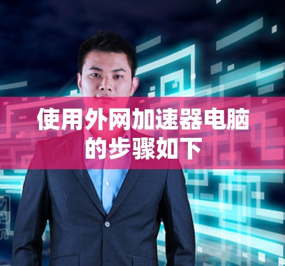 使用外网加速器电脑的步骤如下 使用外网加速器电脑的步骤如下