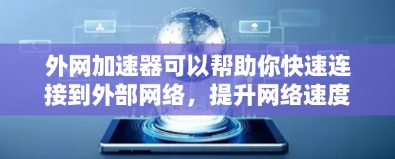 外网加速器可以帮助你快速连接到外部网络,提升网络速度。以下是一些常用用于外网加速的工具 外网加速器可以帮助你快速连接到外部网络,提升网络速度。以下是一些常用用于外网加速的工具