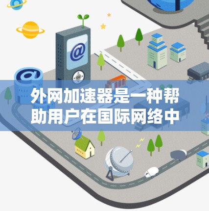外网加速器是一种帮助用户在国际网络中避开蓝灯的工具。虽然它们在一定程度上帮助提升了网络体验,但也可能面临一些问题。以下是关于外网加速器的一些关键点和建议 外网加速器是一种帮助用户在国际网络中避开蓝灯的工具。虽然它们在一定程度上帮助提升了网络体验,但也可能面临一些问题。以下是关于外网加速器的一些关键点和建议