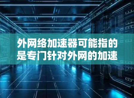 外网络加速器可能指的是专门针对外网的加速软件,旨在提升外网的网络速度和流量效率。以下是一些常见的外网络加速软件及其特点 外网络加速器可能指的是专门针对外网的加速软件,旨在提升外网的网络速度和流量效率。以下是一些常见的外网络加速软件及其特点