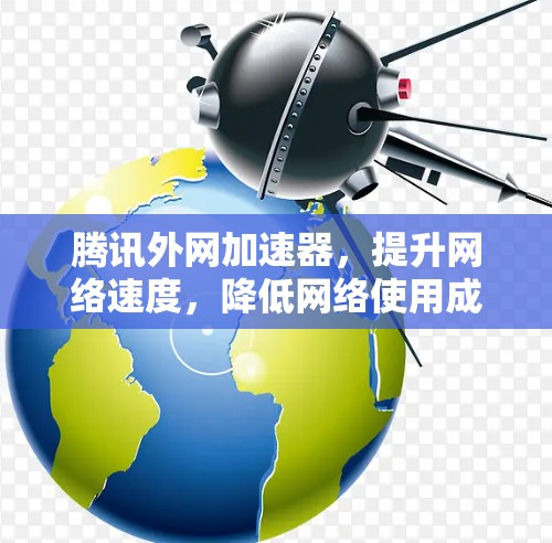 腾讯外网加速器，提升网络速度，降低网络使用成本