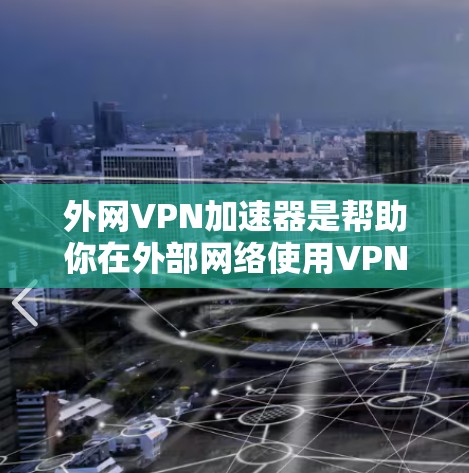 外网VPN加速器是帮助你在外部网络使用VPN时加快速度的工具。以下是一些推荐的外网VPN加速器,供你参考 外网VPN加速器是帮助你在外部网络使用VPN时加快速度的工具。以下是一些推荐的外网VPN加速器,供你参考