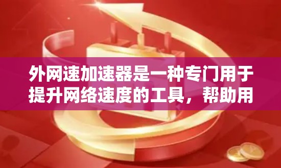 外网速加速器是一种专门用于提升网络速度的工具,帮助用户在各种网络环境中更快地完成任务或使用应用。以下是一些常见的外网速加速器推荐,供您参考 外网速加速器是一种专门用于提升网络速度的工具,帮助用户在各种网络环境中更快地完成任务或使用应用。以下是一些常见的外网速加速器推荐,供您参考