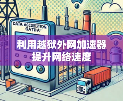 利用越狱外网加速器提升网络速度 利用越狱外网加速器提升网络速度
