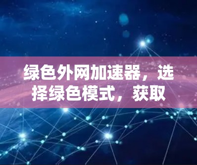 绿色外网加速器,选择绿色模式,获取高效网络体验 绿色外网加速器,选择绿色模式,获取高效网络体验