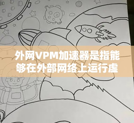 外网VPM加速器是指能够在外部网络上运行虚拟机(VPM)的加速器。以下是一些常用的外网VPM加速器推荐 外网VPM加速器是指能够在外部网络上运行虚拟机(VPM)的加速器。以下是一些常用的外网VPM加速器推荐