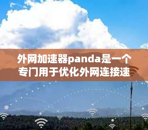 外网加速器panda是一个专门用于优化外网连接速度的工具,旨在提高下载和使用网站的效率。以下是关于它的详细介绍 外网加速器panda是一个专门用于优化外网连接速度的工具,旨在提高下载和使用网站的效率。以下是关于它的详细介绍