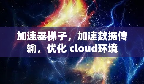 加速器梯子,加速数据传输,优化 cloud环境 加速器梯子,加速数据传输,优化 cloud环境