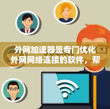 外网加速器是专门优化外网网络连接的软件，帮助用户提高数据传输速度。以下是一些常见的外网加速器推荐，供您参考