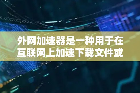 外网加速器是一种用于在互联网上加速下载文件或访问网站的工具。以下是几种免费可用的外网加速器及其特点和使用指南