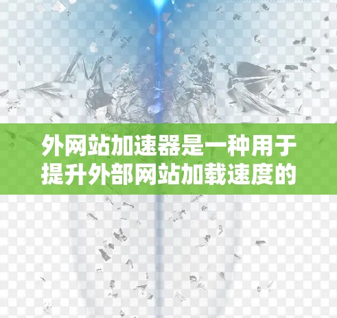 外网站加速器是一种用于提升外部网站加载速度的工具,通过优化资源管理、缓存优化和分布式加速等方法,帮助用户获得更流畅的搜索体验。以下是对外网站加速器的详细分析和建议 外网站加速器是一种用于提升外部网站加载速度的工具,通过优化资源管理、缓存优化和分布式加速等方法,帮助用户获得更流畅的搜索体验。以下是对外网站加速器的详细分析和建议