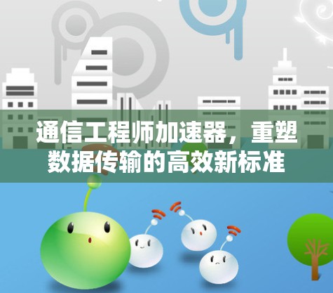 通信工程师加速器,重塑数据传输的高效新标准 通信工程师加速器,重塑数据传输的高效新标准