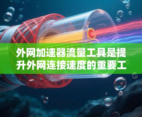 外网加速器流量工具是提升外网连接速度的重要工具,可以帮助用户在延迟和连接慢的情况下更好地进行各种在线活动。以下是一些常见的外网加速器工具推荐 外网加速器流量工具是提升外网连接速度的重要工具,可以帮助用户在延迟和连接慢的情况下更好地进行各种在线活动。以下是一些常见的外网加速器工具推荐