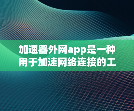 加速器外网app是一种用于加速网络连接的工具,通常在手机或电脑上。它可以帮助用户更快地连接到互联网,减少等待时间。以下是关于该应用的一些详细信息 加速器外网app是一种用于加速网络连接的工具,通常在手机或电脑上。它可以帮助用户更快地连接到互联网,减少等待时间。以下是关于该应用的一些详细信息
