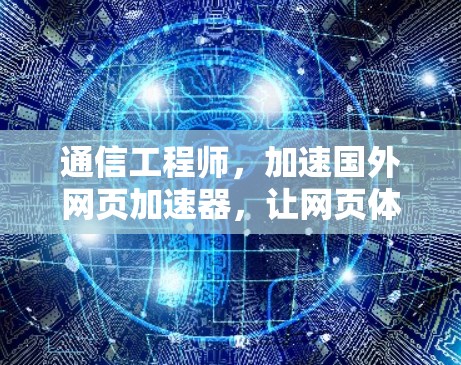 通信工程师，加速国外网页加速器，让网页体验更高效！