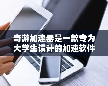奇游加速器是一款专为大学生设计的加速软件,支持通过互联网加速下载和视频流。在使用外网功能时,它提供了以下主要特点和注意事项 奇游加速器是一款专为大学生设计的加速软件,支持通过互联网加速下载和视频流。在使用外网功能时,它提供了以下主要特点和注意事项