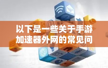 以下是一些关于手游加速器外网的常见问题和注意事项 以下是一些关于手游加速器外网的常见问题和注意事项