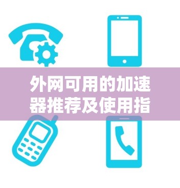 外网可用的加速器推荐及使用指南