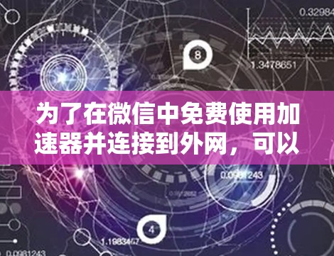 为了在微信中免费使用加速器并连接到外网，可以按照以下步骤操作