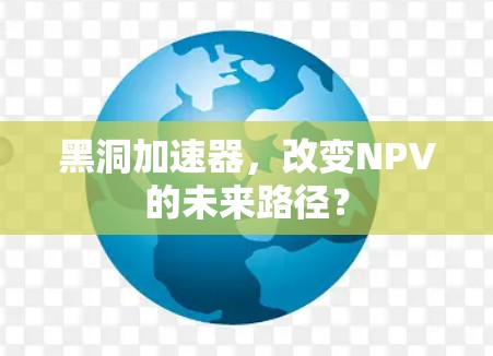 黑洞加速器,改变NPV的未来路径? 黑洞加速器,改变NPV的未来路径?