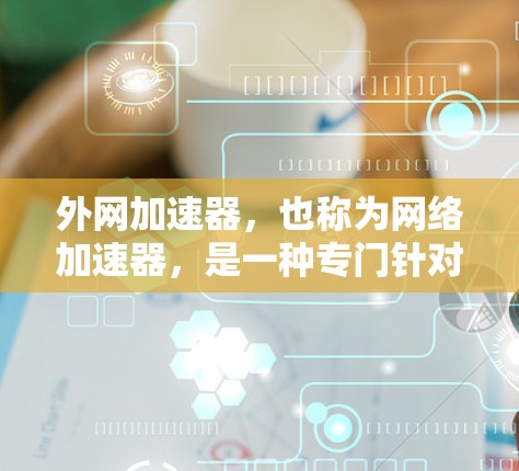 外网加速器,也称为网络加速器,是一种专门针对使用外网连接的用户提供的工具,用于在有限的带宽下,加速连接到互联网的网络速度。以下是外网加速器的主要特点和常见用途 外网加速器,也称为网络加速器,是一种专门针对使用外网连接的用户提供的工具,用于在有限的带宽下,加速连接到互联网的网络速度。以下是外网加速器的主要特点和常见用途