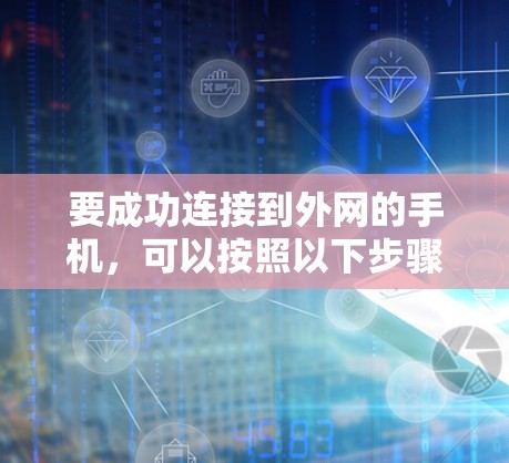 要成功连接到外网的手机，可以按照以下步骤操作