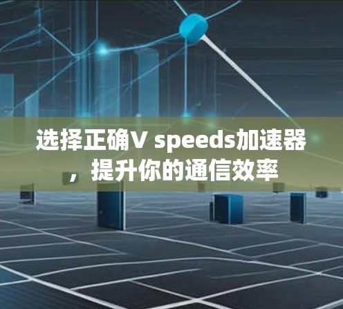 选择正确V speeds加速器,提升你的通信效率 选择正确V speeds加速器,提升你的通信效率