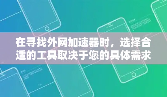 在寻找外网加速器时,选择合适的工具取决于您的具体需求和网络环境。以下是一些常见的外网加速器推荐,供您参考 在寻找外网加速器时,选择合适的工具取决于您的具体需求和网络环境。以下是一些常见的外网加速器推荐,供您参考