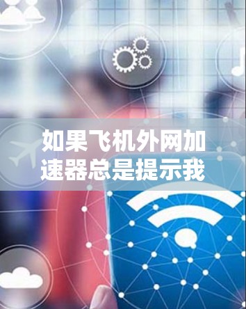 如果飞机外网加速器总是提示我正在检查飞机外网加速器的网络连接,并显示出错误信息,可能有以下步骤可以尝试解决问题 如果飞机外网加速器总是提示我正在检查飞机外网加速器的网络连接,并显示出错误信息,可能有以下步骤可以尝试解决问题