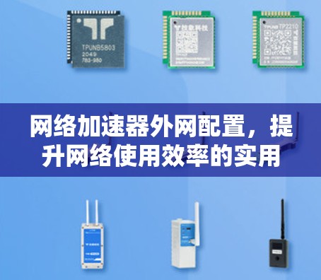 网络加速器外网配置,提升网络使用效率的实用技巧 网络加速器外网配置,提升网络使用效率的实用技巧