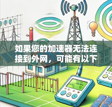 如果您的加速器无法连接到外网,可能有以下几种常见原因和解决方法 如果您的加速器无法连接到外网,可能有以下几种常见原因和解决方法