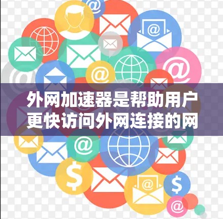 外网加速器是帮助用户更快访问外网连接的网站的一种工具,涵盖了多种类型和功能,以下是详细的分类和推荐 外网加速器是帮助用户更快访问外网连接的网站的一种工具,涵盖了多种类型和功能,以下是详细的分类和推荐